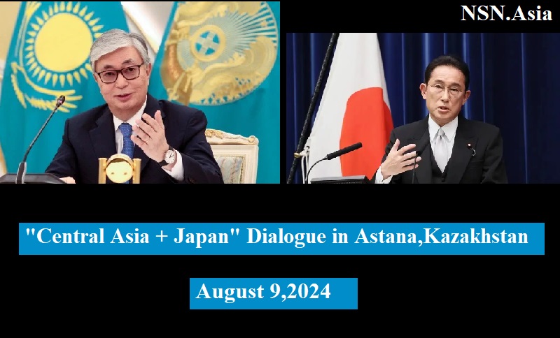 Astana Hosts Central Asia plus Japan Dialogue for Expanding Cooperation Aug 9, 2024, NSN Asia