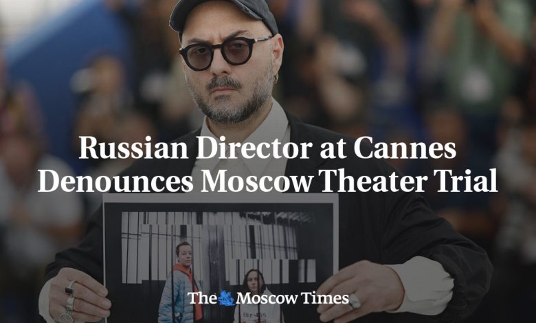 Russian Director at Cannes Denounces Moscow Theater Trial