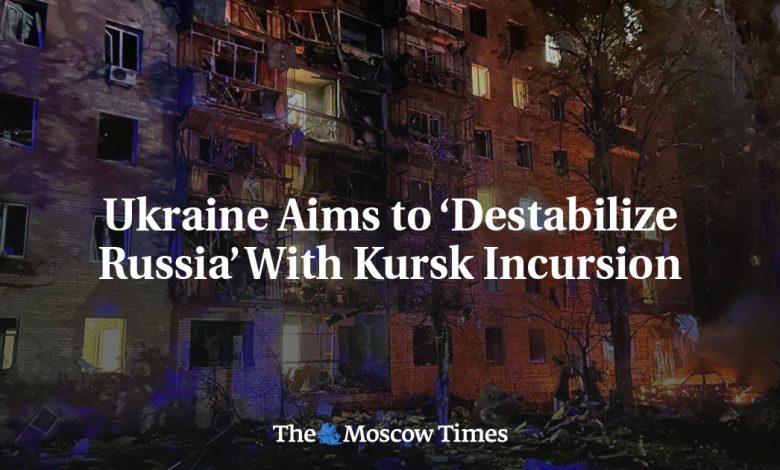 Ukraine Aims to ‘Destabilize Russia’ With Kursk Incursion