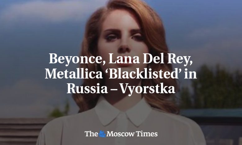 Beyonce, Lana Del Rey, Metallica ‘Blacklisted’ in Russia – Vyorstka