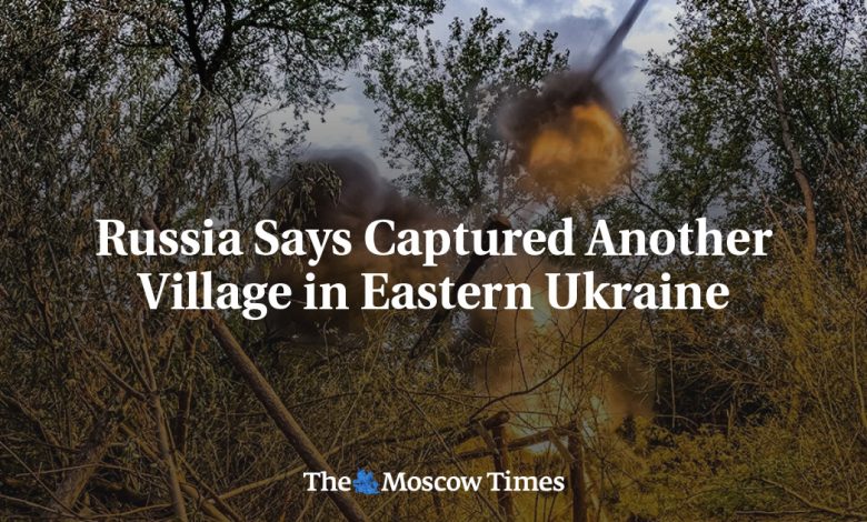 Russia Says Captured Another Village in Eastern Ukraine