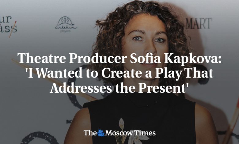 Theatre Producer Sofia Kapkova: 'I Wanted to Create a Play That Addresses the Present'