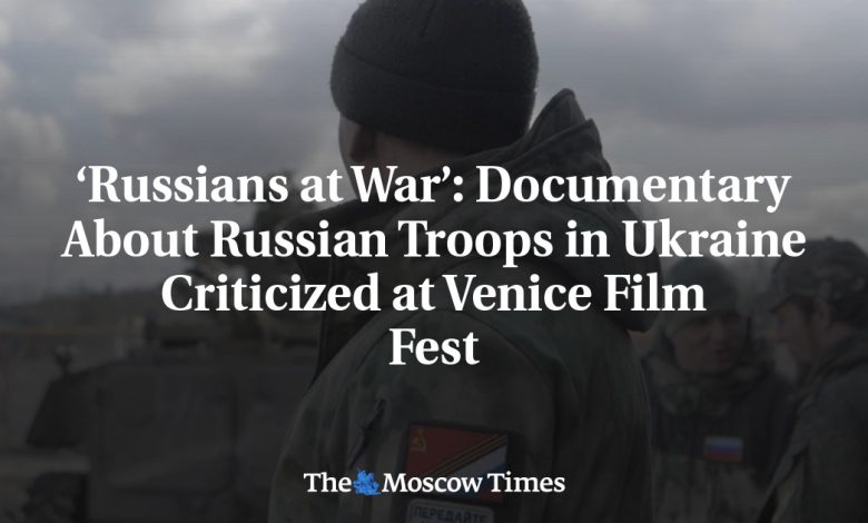 ‘Russians at War’: Documentary About Russian Troops in Ukraine Criticized at Venice Film Fest