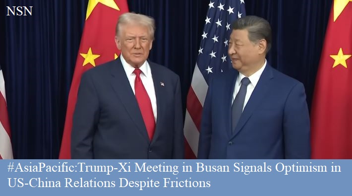 Trump, Xi Meeting in Busan Signals Optimism in US, China Relations Despite Frictions NSN Asia 2025