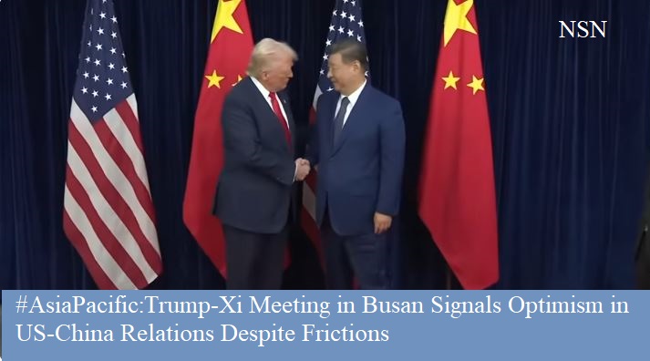 Trump, Xi Meeting in Busan Signals Optimism in US, China Relations Despite Frictions NSN Asia 2025