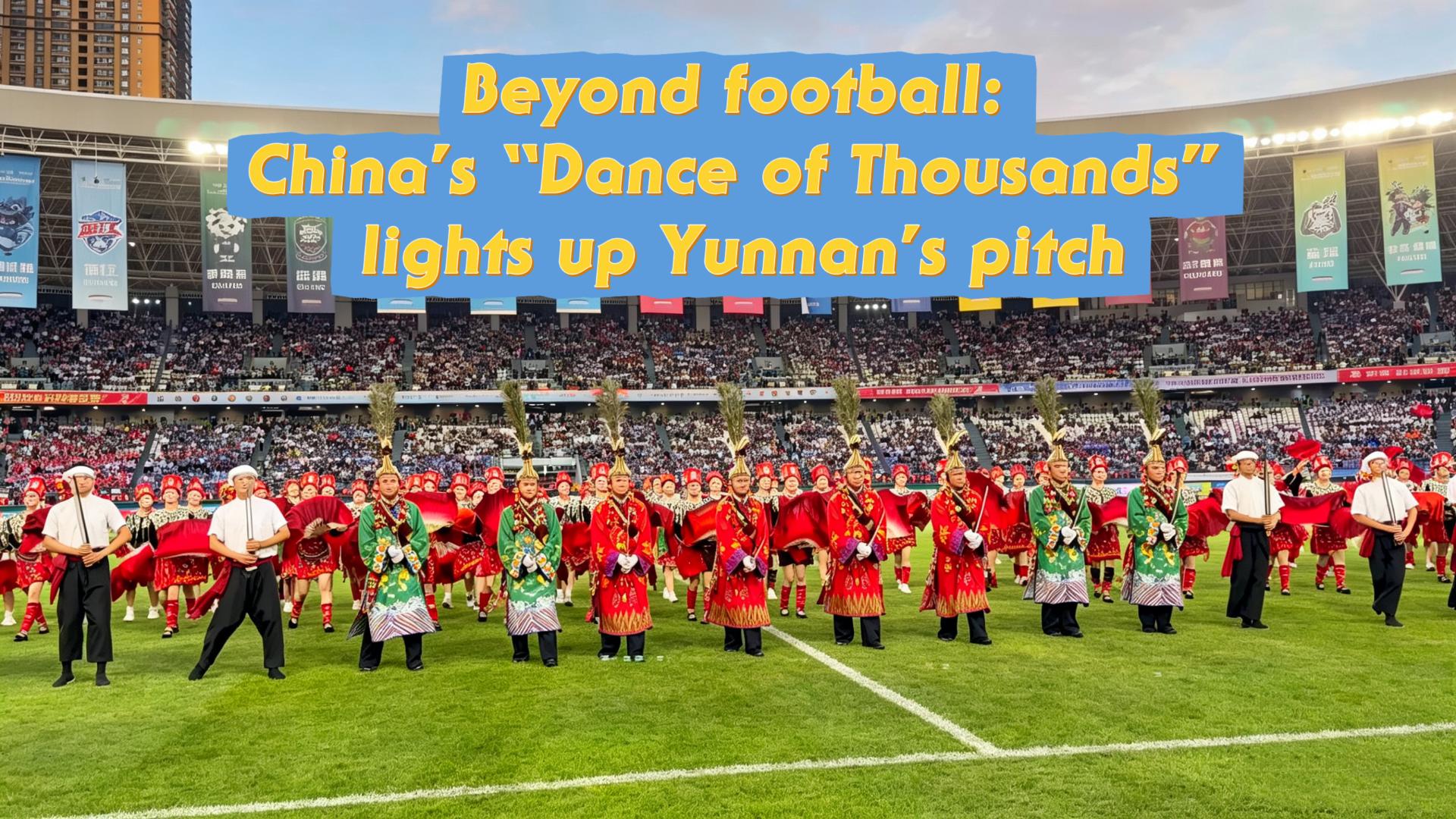 Beyond football: "Dance of Thousands" lights up Yunnan's pitch