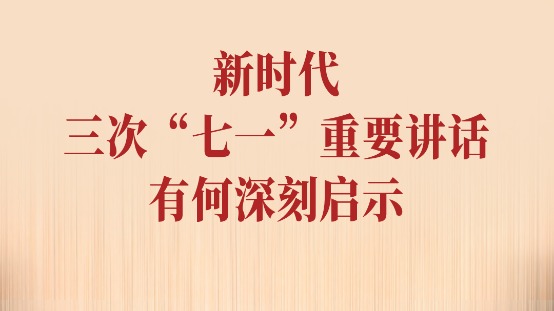 一见·新时代三次“七一”重要讲话有何深刻启示